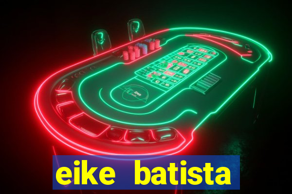 eike batista fortuna 2024